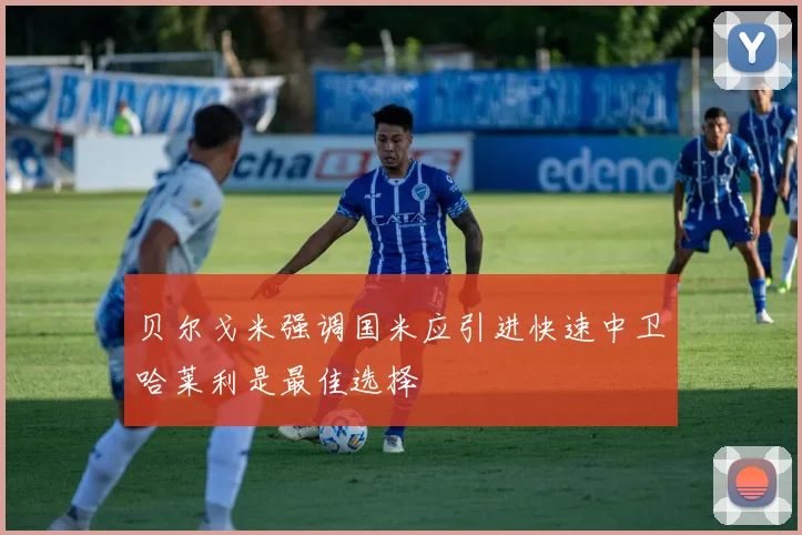 贝尔戈米强调国米应引进快速中卫哈莱利是最佳选择