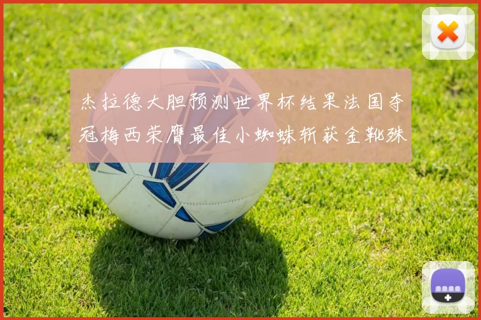杰拉德大胆预测世界杯结果法国夺冠梅西荣膺最佳小蜘蛛斩获金靴殊荣