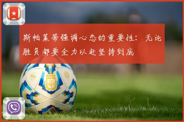 斯帕莱蒂强调心态的重要性：无论胜负都要全力以赴坚持到底