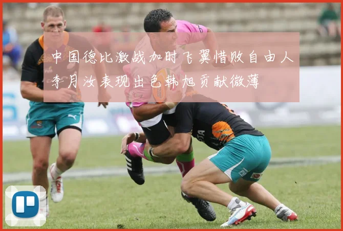 中国德比激战加时飞翼惜败自由人李月汝表现出色韩旭贡献微薄