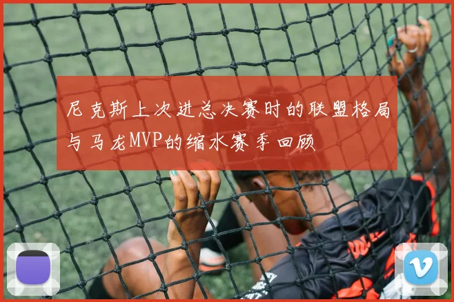 尼克斯上次进总决赛时的联盟格局与马龙MVP的缩水赛季回顾