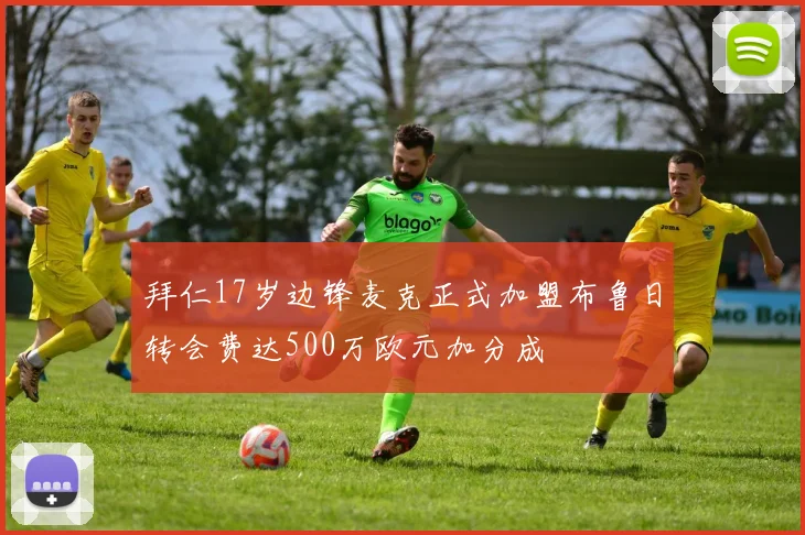 拜仁17岁边锋麦克正式加盟布鲁日转会费达500万欧元加分成
