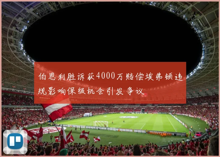 伯恩利胜诉获4000万赔偿埃弗顿违规影响保级机会引发争议