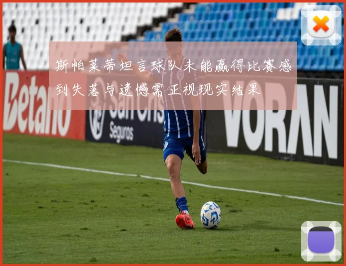 斯帕莱蒂坦言球队未能赢得比赛感到失落与遗憾需正视现实结果
