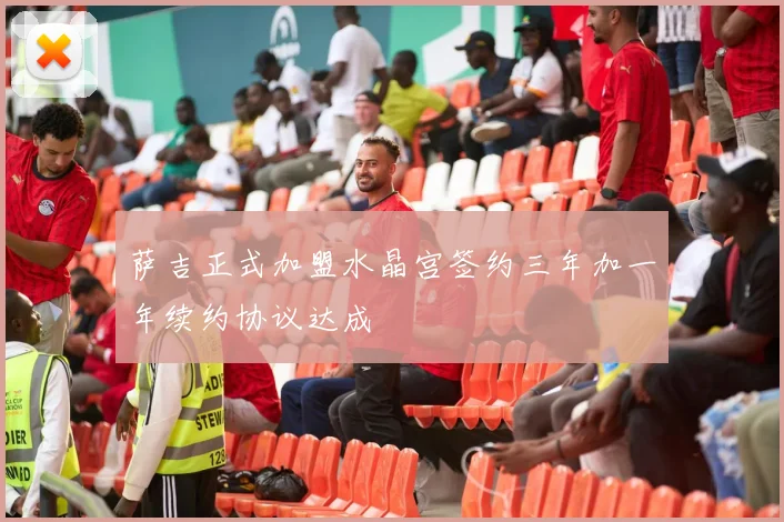 萨吉正式加盟水晶宫签约三年加一年续约协议达成