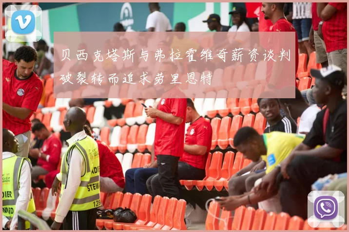 贝西克塔斯与弗拉霍维奇薪资谈判破裂转而追求劳里恩特